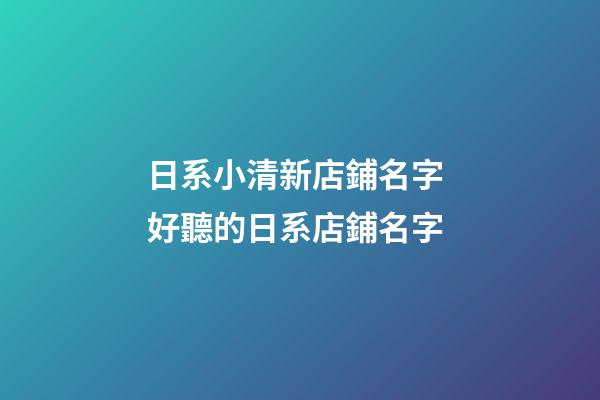 日系小清新店鋪名字 好聽的日系店鋪名字-第1張-店鋪起名-玄機派
